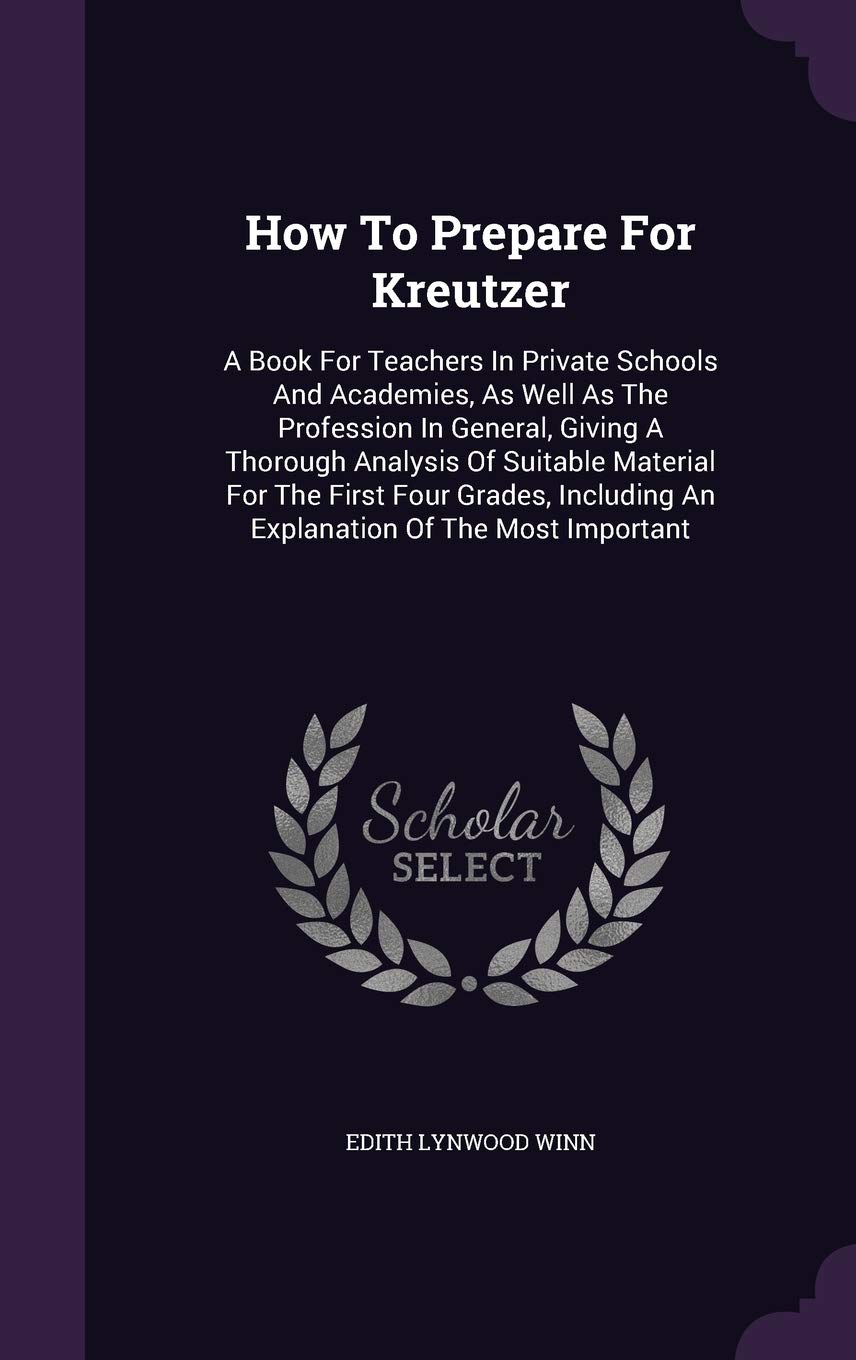 How To Prepare For Kreutzer: A Book For Teachers In Private Schools And Academies, As Well As The Profession In General, Giving A Thorough Analysis Of ... An Explanation Of The Most Important Contemporary literature Books