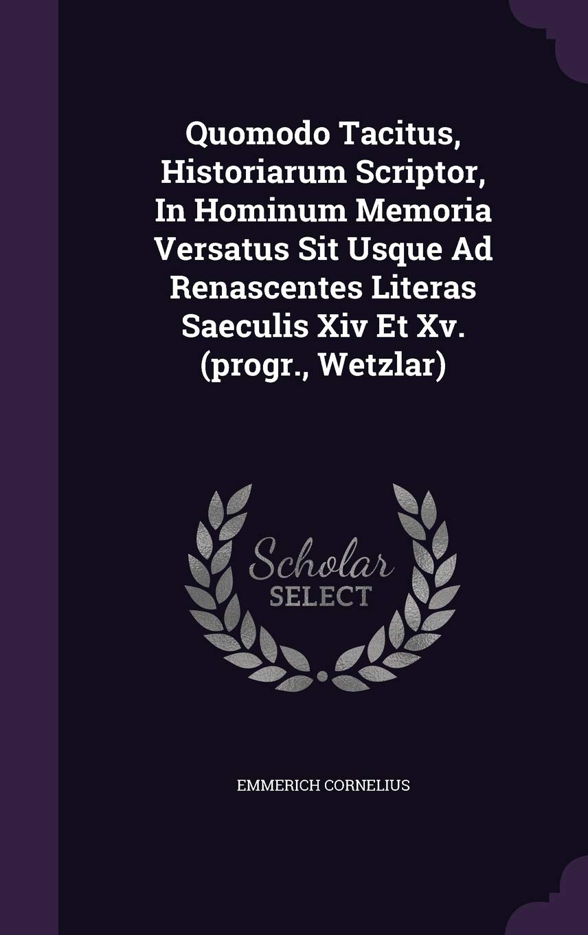 Quomodo Tacitus, Historiarum Scriptor, In Hominum Memoria Versatus Sit Usque Ad Renascentes Literas Saeculis Xiv Et Xv. (progr., Wetzlar) Politics & History