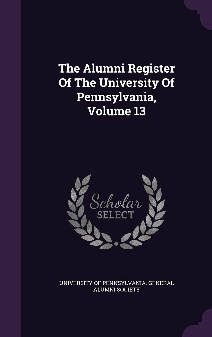 The Alumni Register of the University of Pennsylvania, Volume 13 Politics & History