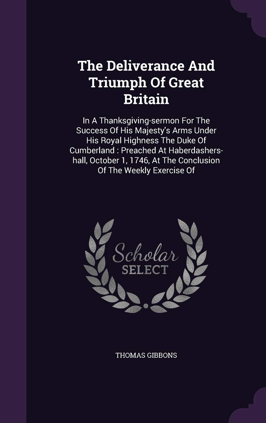 The Deliverance and Triumph of Great Britain: In a Thanksgiving-Sermon for the Success of His Majesty's Arms Under His Royal Highness the Duke of ... at the Conclusion of the Weekly Exercise of Philosophy