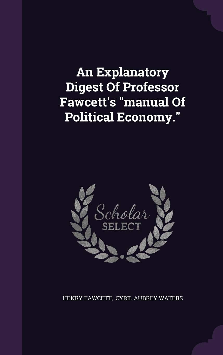 An Explanatory Digest Of Professor Fawcett's manual Of Political Economy. Politics & History