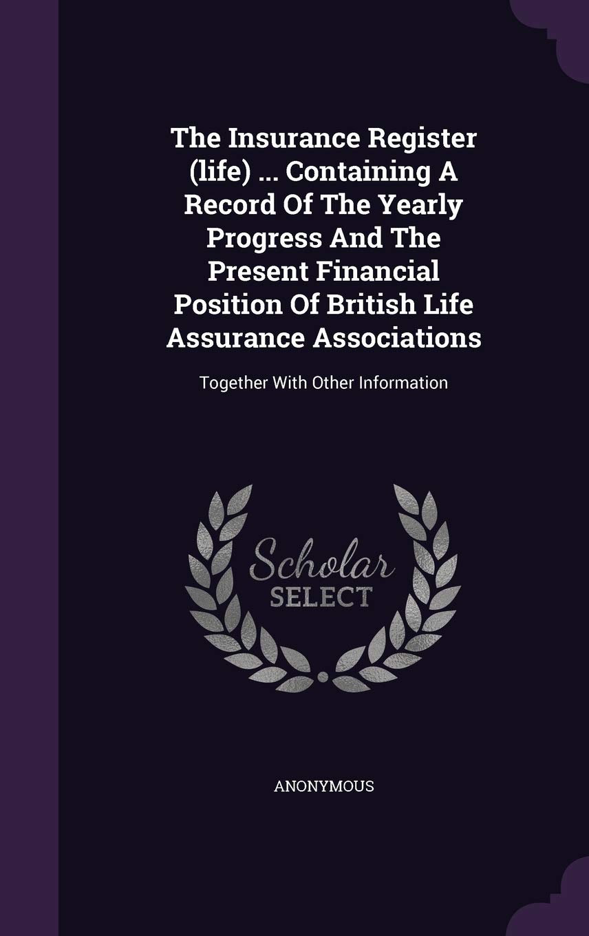 The Insurance Register (life) ... Containing A Record Of The Yearly Progress And The Present Financial Position Of British Life Assurance Associations Business, Finance & Career