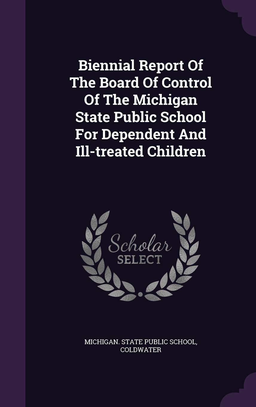 Biennial Report of the Board of Control of the Michigan State Public School for Dependent and Ill-Treated Children Politics & History
