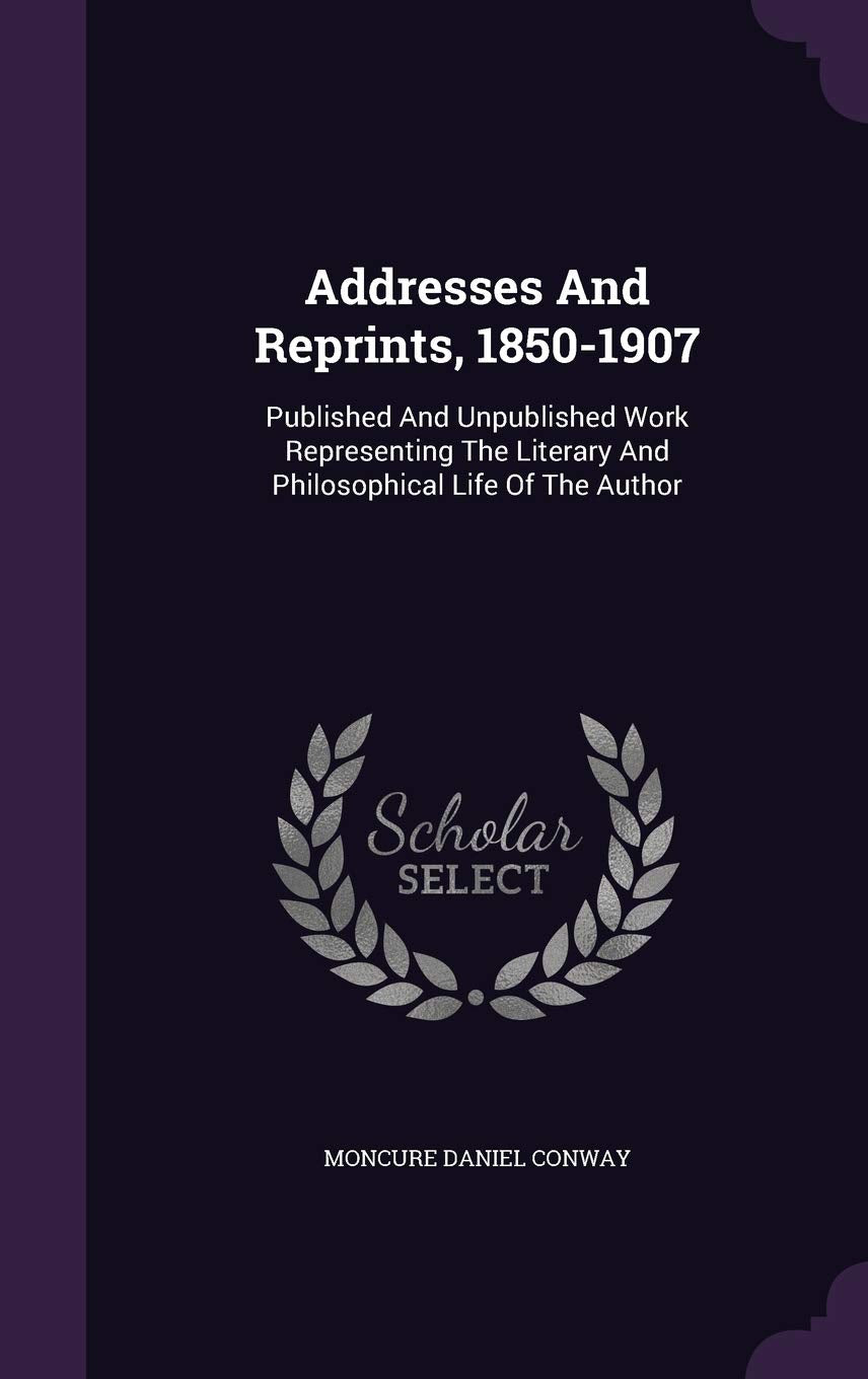 Addresses And Reprints, 1850-1907: Published And Unpublished Work Representing The Literary And Philosophical Life Of The Author Politics & History
