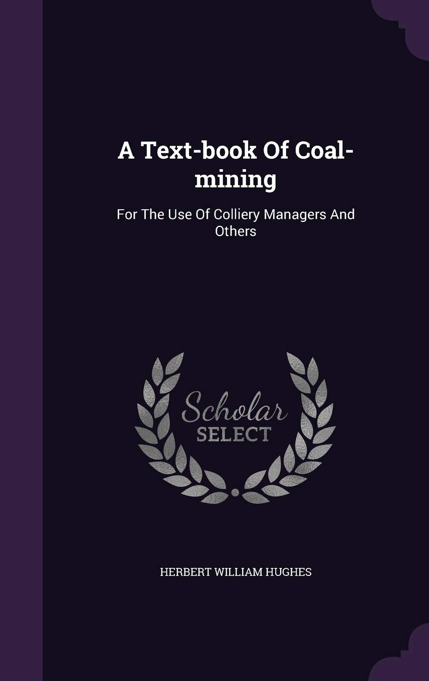A Text-book Of Coal-mining: For The Use Of Colliery Managers And Others Business & Technology