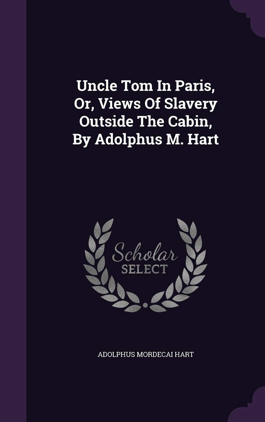 Uncle Tom In Paris, Or, Views Of Slavery Outside The Cabin, By Adolphus M. Hart Politics & History
