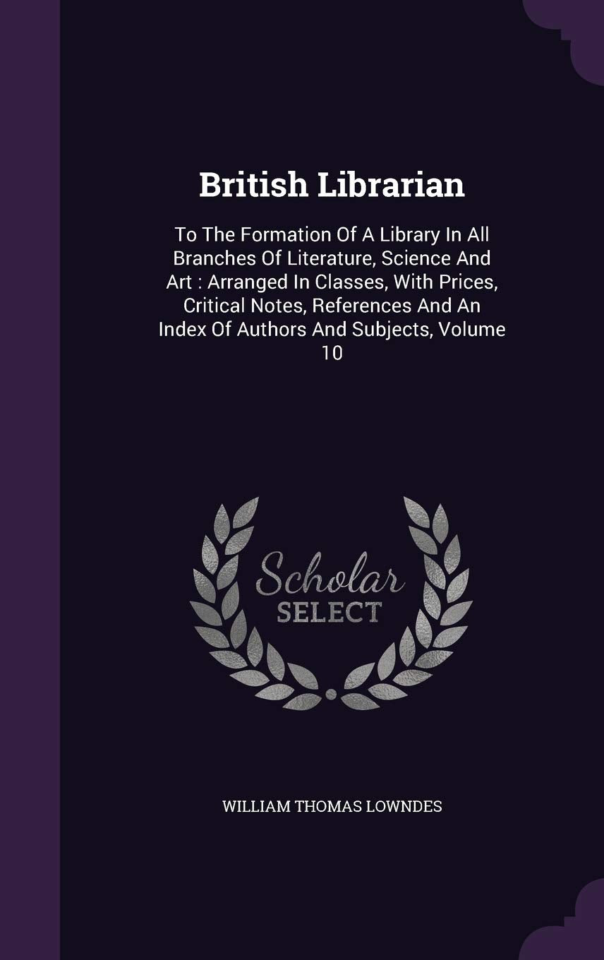 British Librarian: To The Formation Of A Library In All Branches Of Literature, Science And Art: Arranged In Classes, With Prices, Critical Notes, ... An Index Of Authors And Subjects, Volume 10 Politics & History