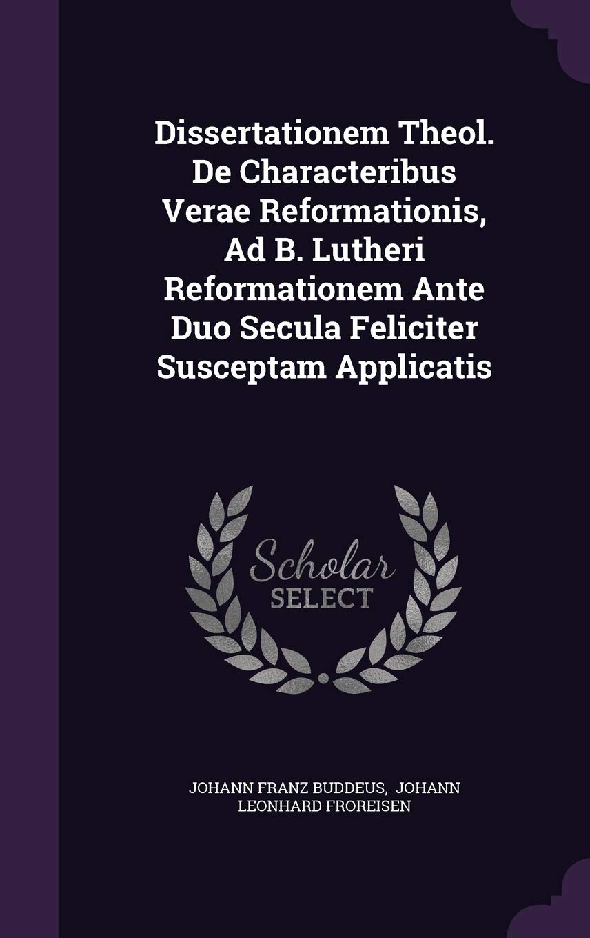Dissertationem Theol. De Characteribus Verae Reformationis, Ad B. Lutheri Reformationem Ante Duo Secula Feliciter Susceptam Applicatis Politics & History