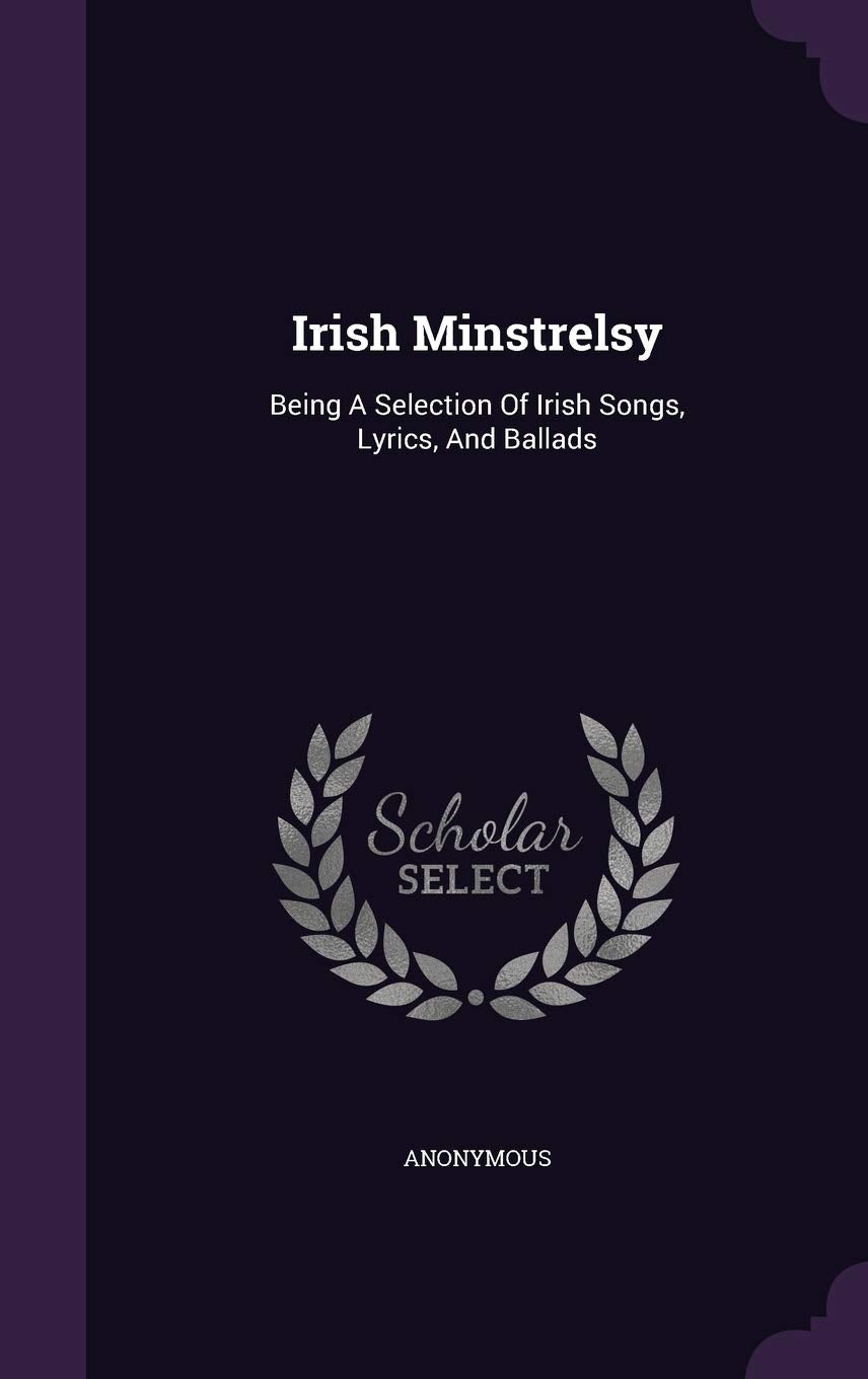 Irish Minstrelsy: Being A Selection Of Irish Songs, Lyrics, And Ballads Politics & History
