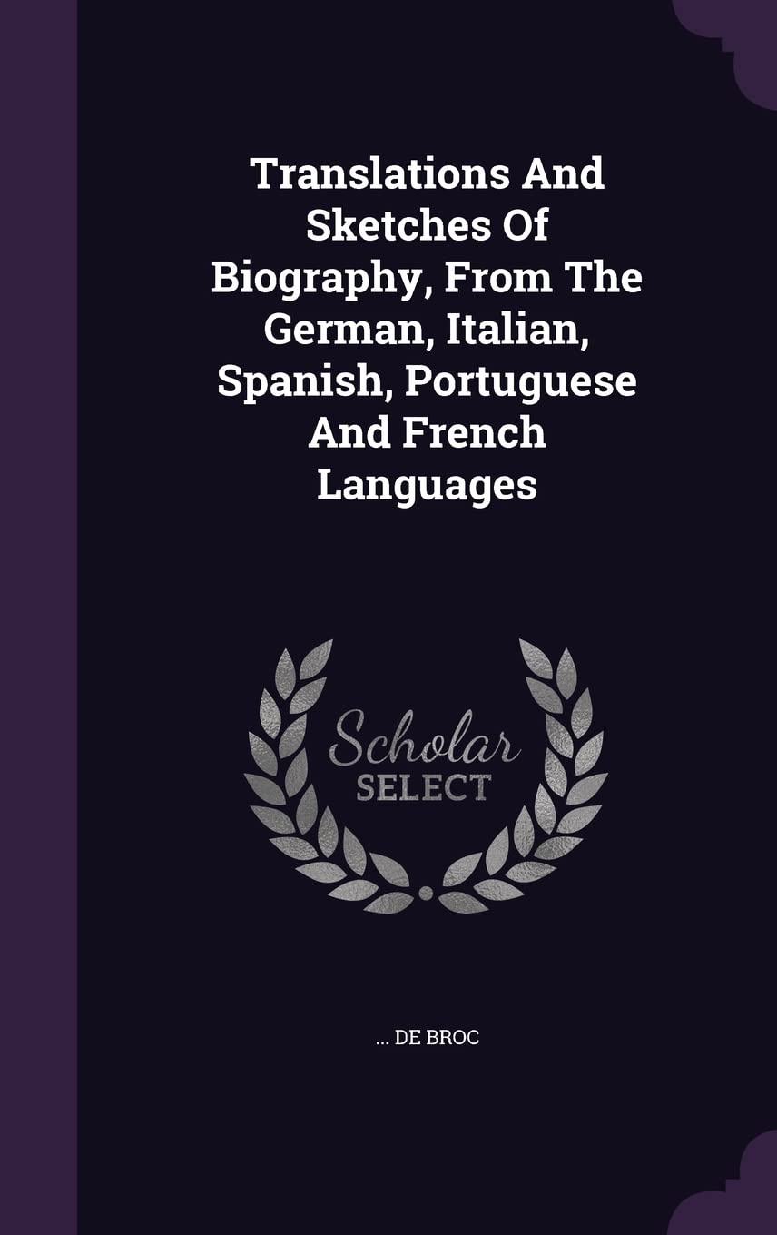 Translations And Sketches Of Biography, From The German, Italian, Spanish, Portuguese And French Languages Politics & History