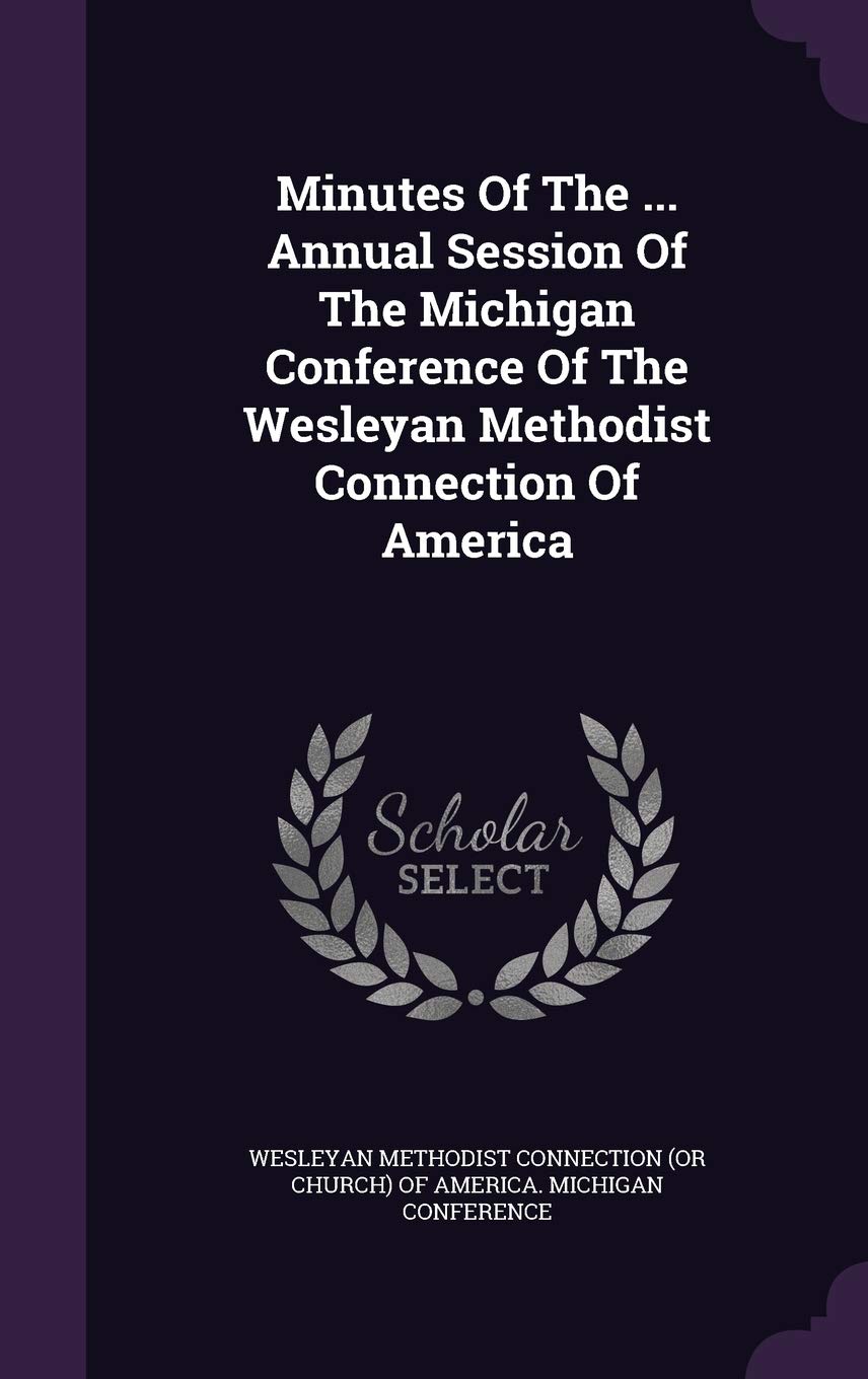 Minutes of the ... Annual Session of the Michigan Conference of the Wesleyan Methodist Connection of America Politics & History