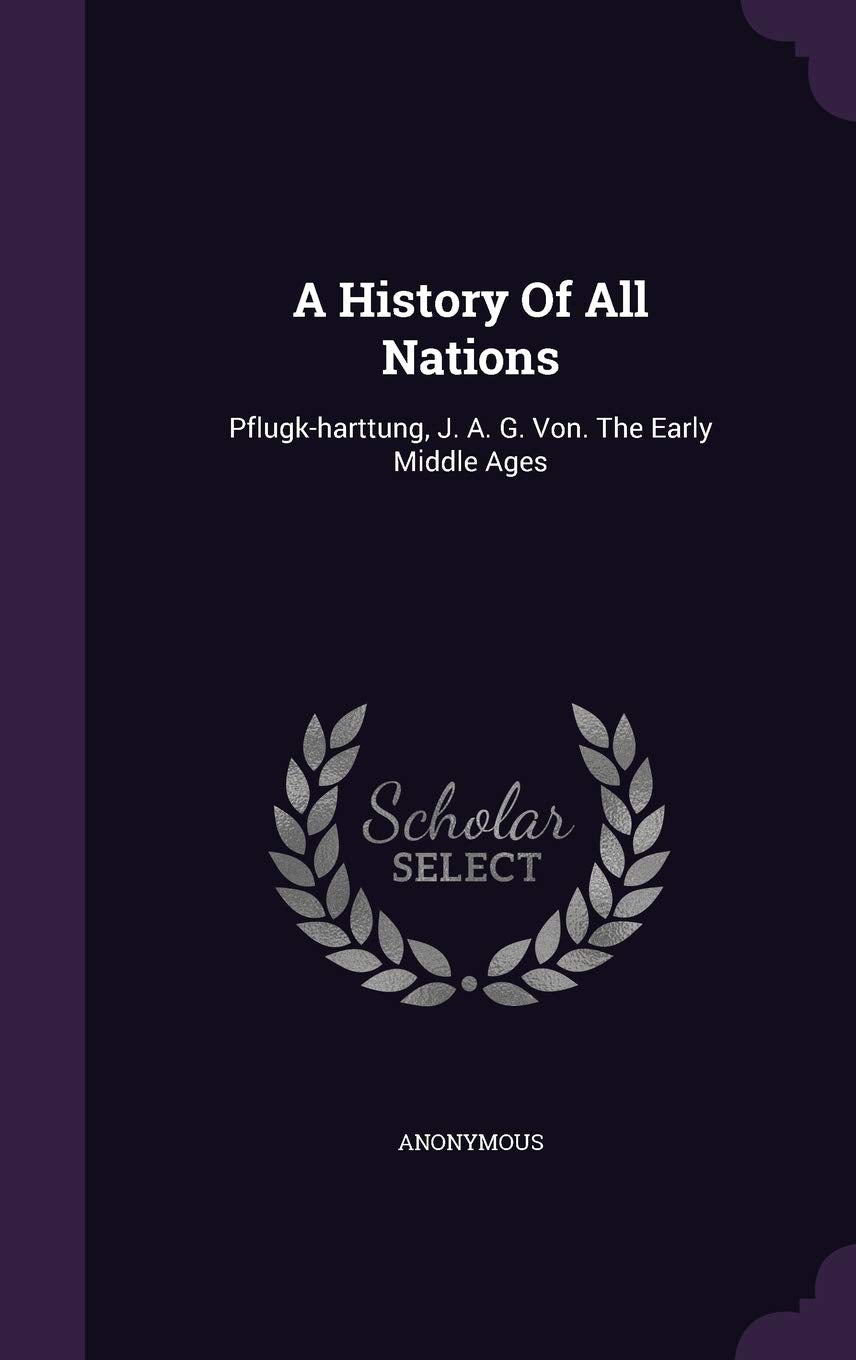 A History Of All Nations: Pflugk-harttung, J. A. G. Von. The Early Middle Ages Politics & History
