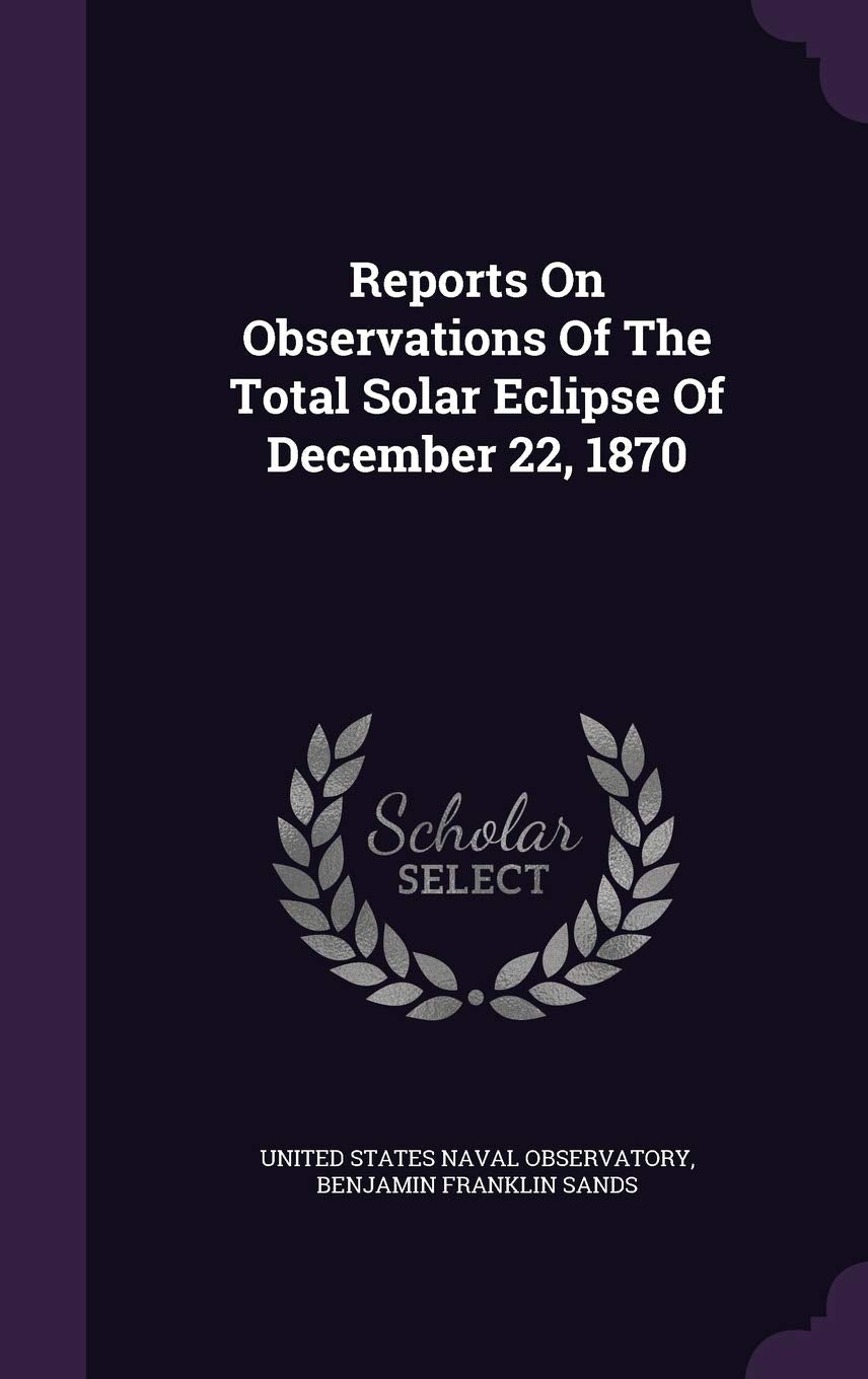 Reports On Observations Of The Total Solar Eclipse Of December 22, 1870 Business & Technology