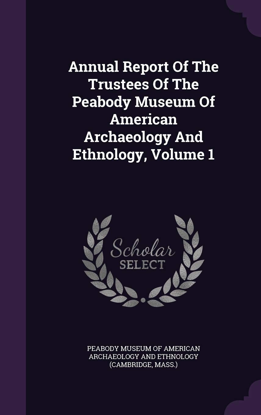 Annual Report of the Trustees of the Peabody Museum of American Archaeology and Ethnology, Volume 1 Politics & History