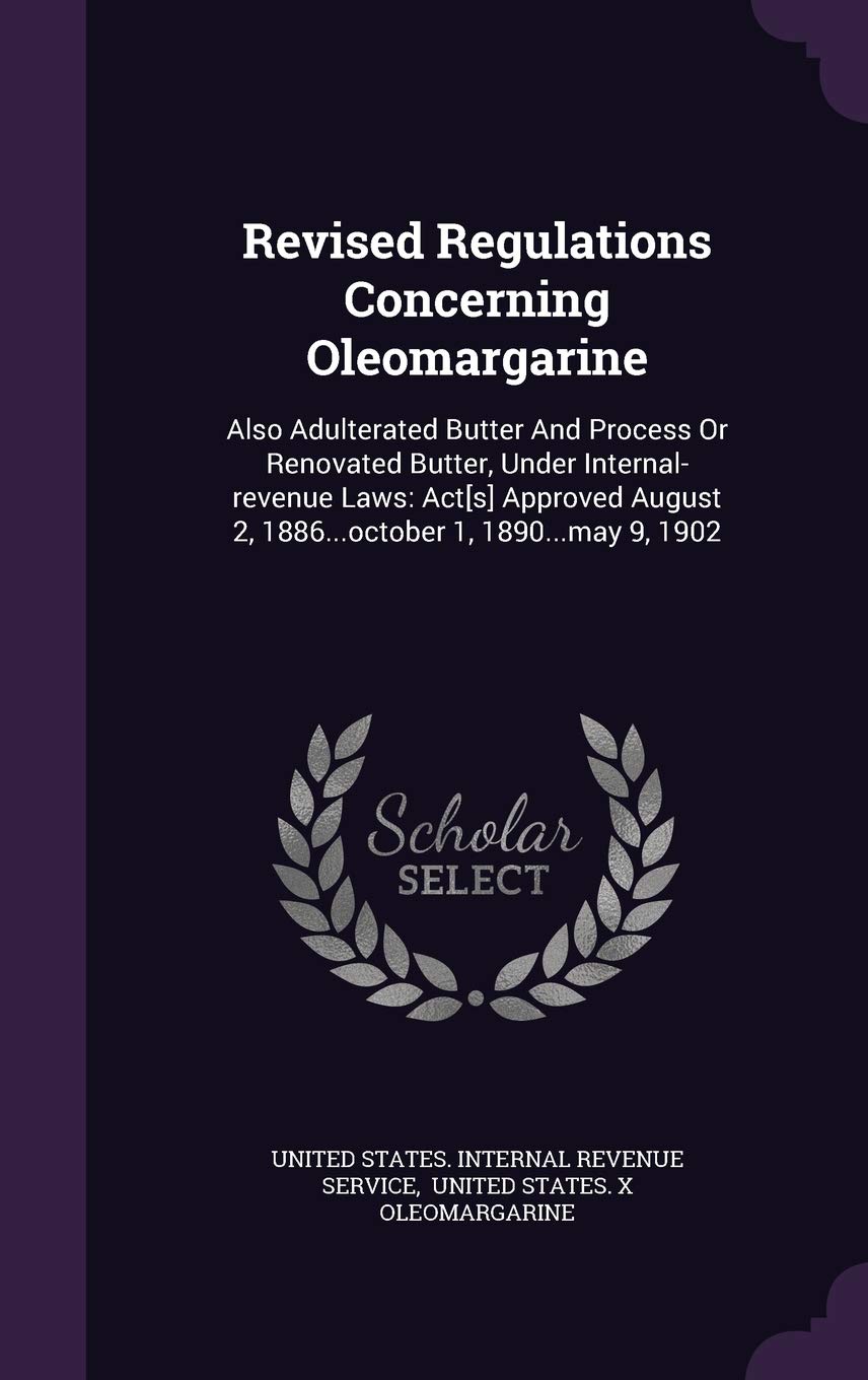 Revised Regulations Concerning Oleomargarine: Also Adulterated Butter And Process Or Renovated Butter, Under Internal-revenue Laws: Act Approved August 2, 1886...october 1, 1890...may 9, 1902 Politics & History
