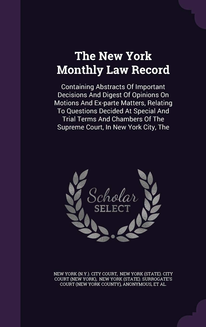 The New York Monthly Law Record: Containing Abstracts Of Important Decisions And Digest Of Opinions On Motions And Ex-parte Matters, Relating To ... Of The Supreme Court, In New York City, The Politics & History