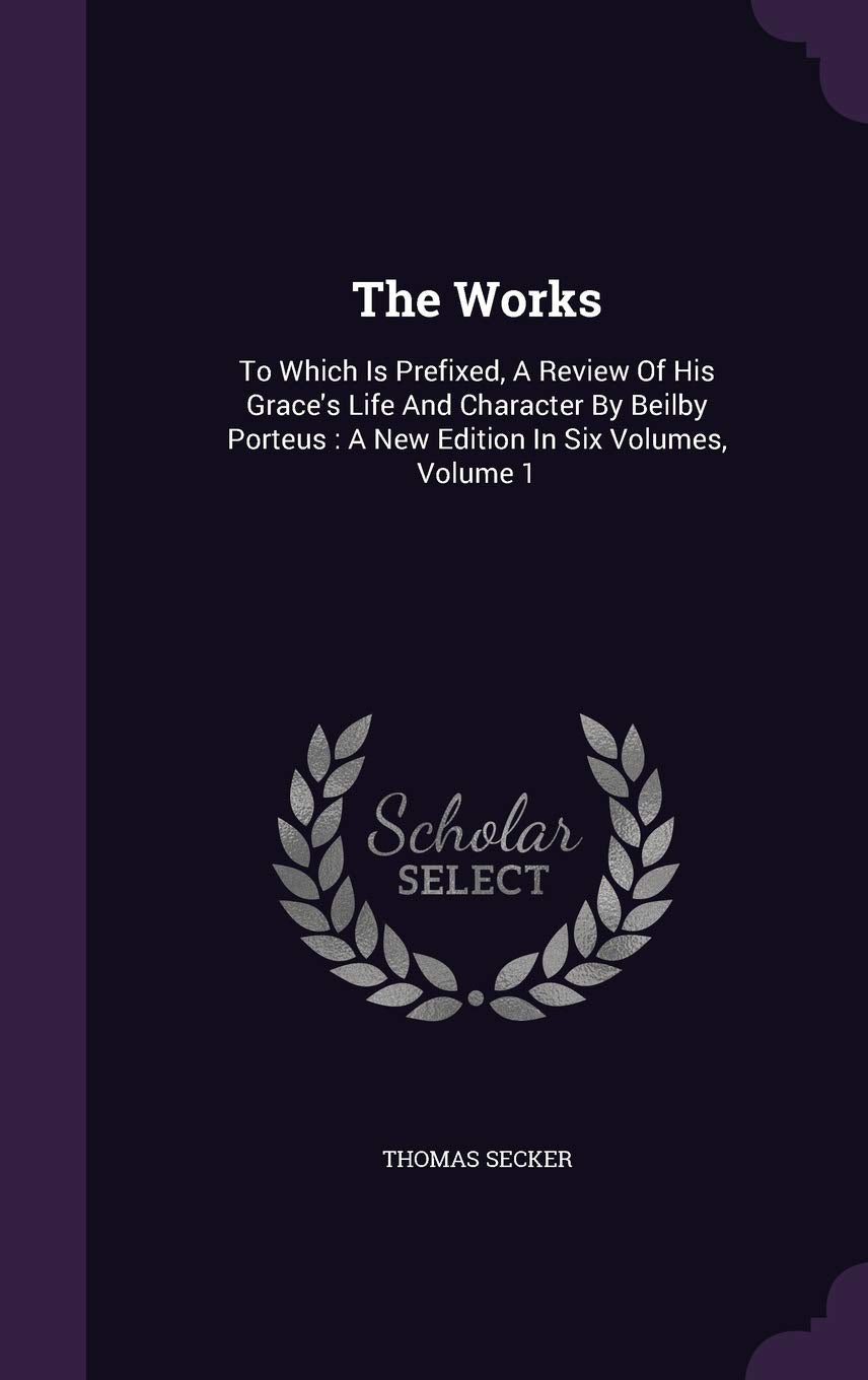 The Works: To Which Is Prefixed, A Review Of His Grace's Life And Character By Beilby Porteus: A New Edition In Six Volumes, Volume 1 Politics & History