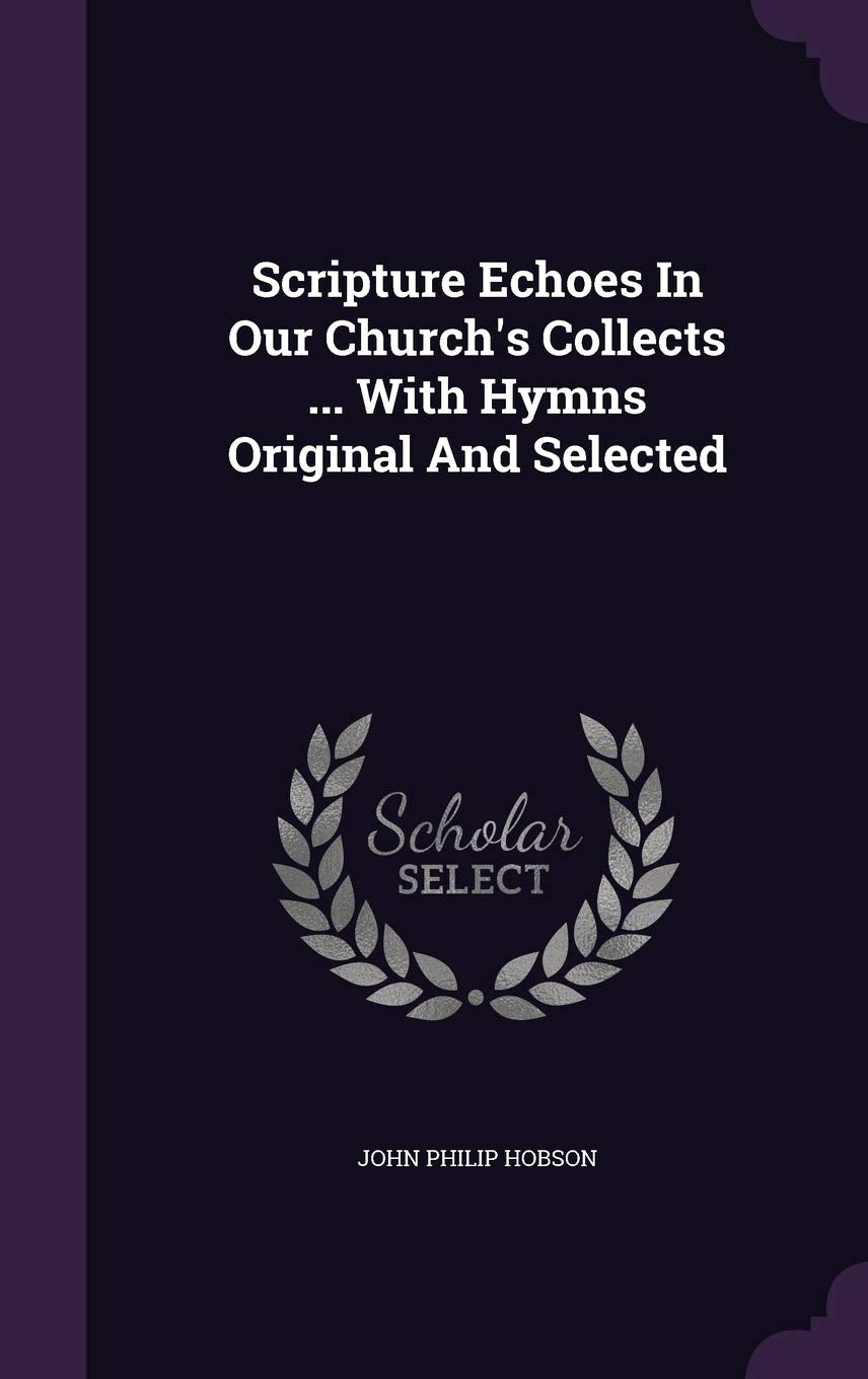 Scripture Echoes In Our Church's Collects ... With Hymns Original And Selected Politics & History