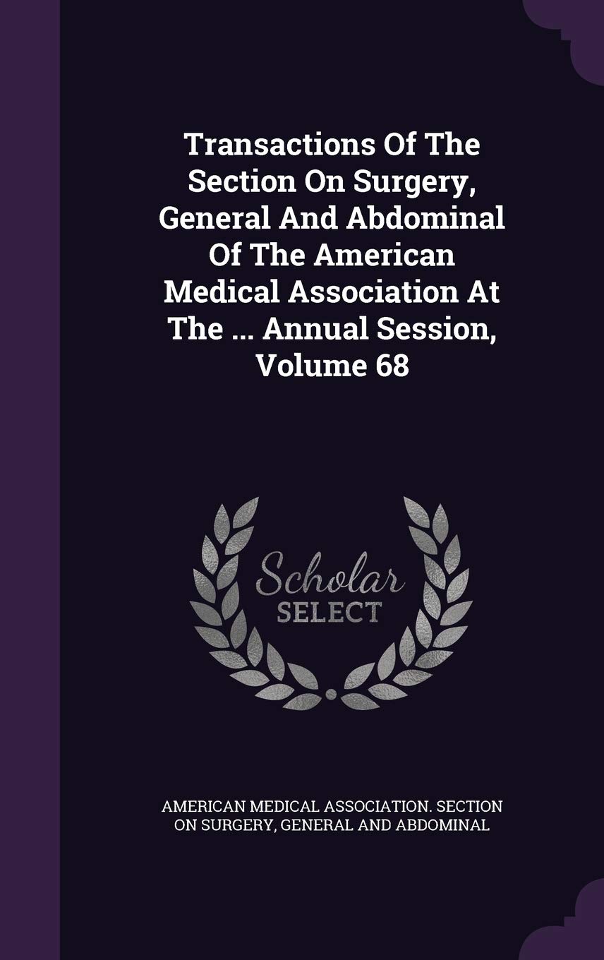 Transactions of the Section on Surgery, General and Abdominal of the American Medical Association at the ... Annual Session, Volume 68 Politics & History