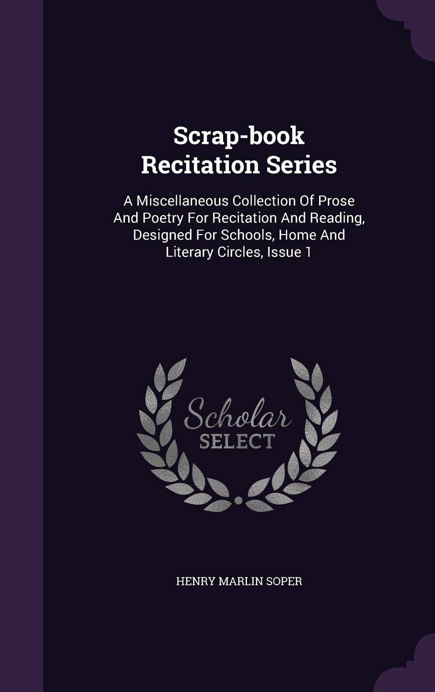 Scrap-Book Recitation Series: A Miscellaneous Collection of Prose and Poetry for Recitation and Reading, Designed for Schools, Home and Literary Circles, Issue 1 Politics & History
