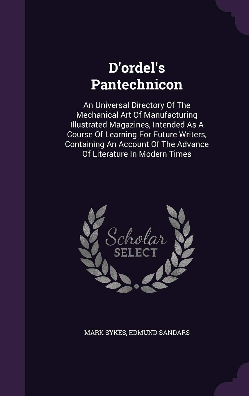 D'ordel's Pantechnicon: An Universal Directory Of The Mechanical Art Of Manufacturing Illustrated Magazines, Intended As A Course Of Learning For ... Of The Advance Of Literature In Modern Times Politics & History