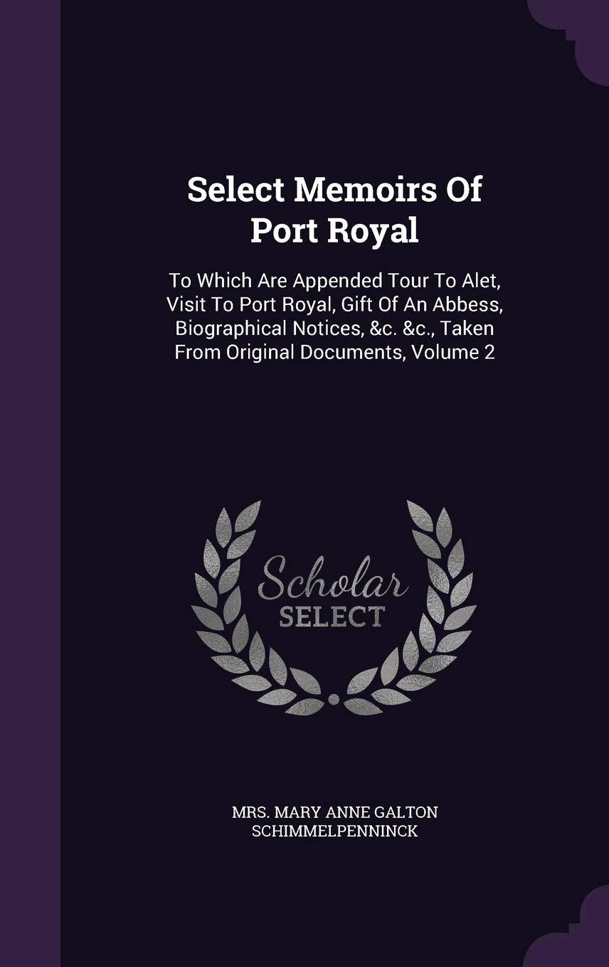 Select Memoirs Of Port Royal: To Which Are Appended Tour To Alet, Visit To Port Royal, Gift Of An Abbess, Biographical Notices, &c. &c., Taken From Original Documents, Volume 2 Politics & History