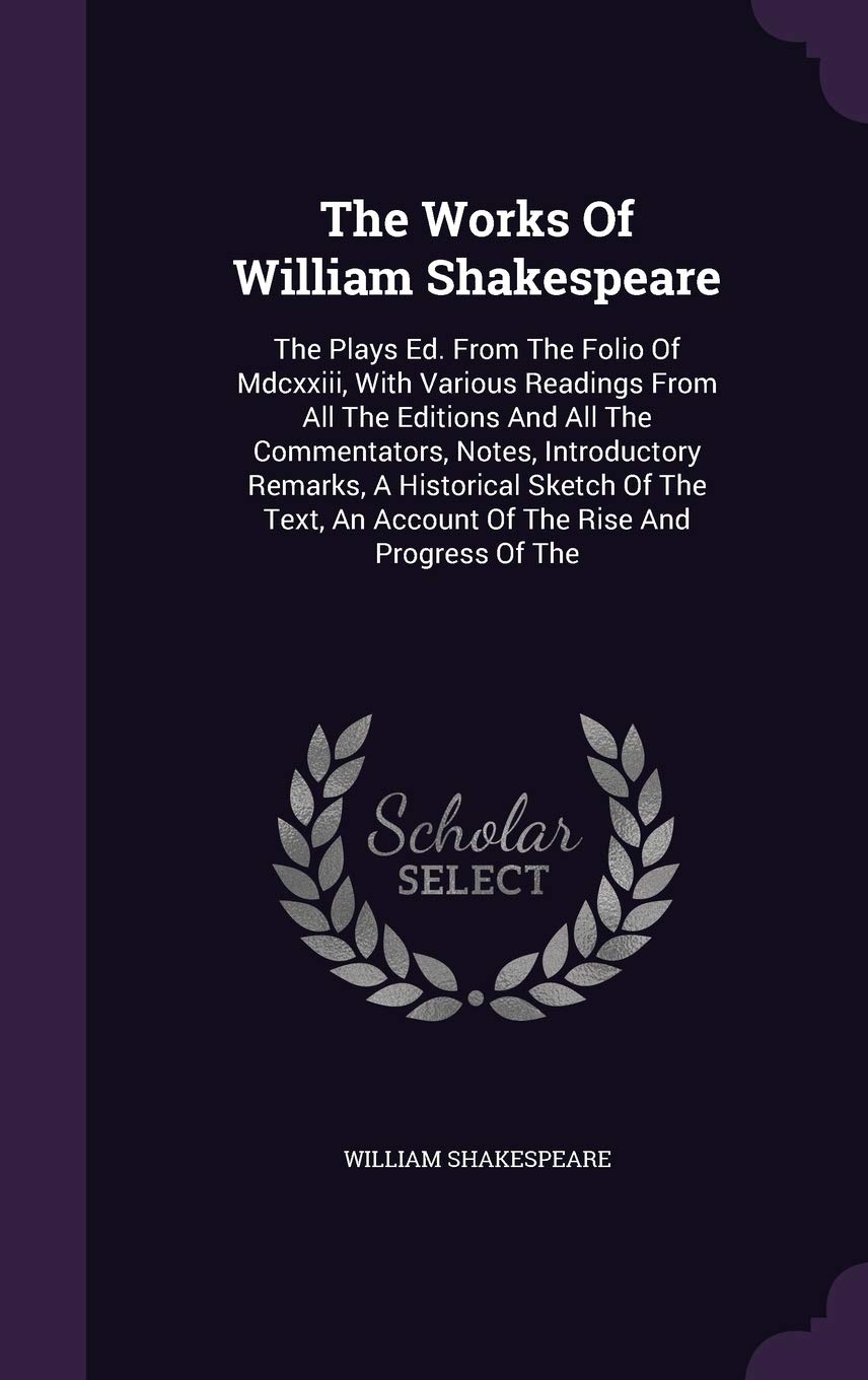 The Works Of William Shakespeare: The Plays Ed. From The Folio Of Mdcxxiii, With Various Readings From All The Editions And All The Commentators, ... An Account Of The Rise And Progress Of The Drama