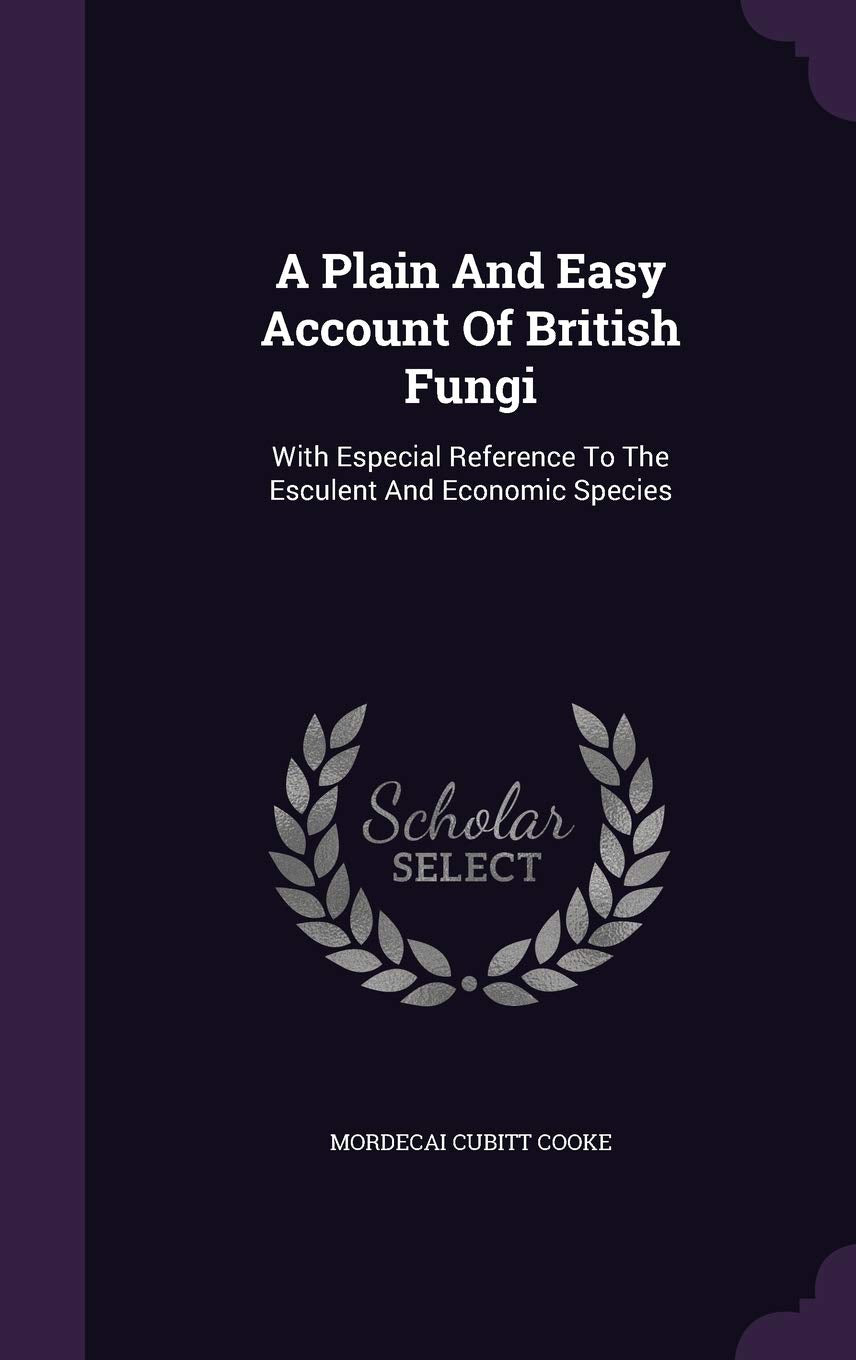 A Plain And Easy Account Of British Fungi: With Especial Reference To The Esculent And Economic Species Politics & History
