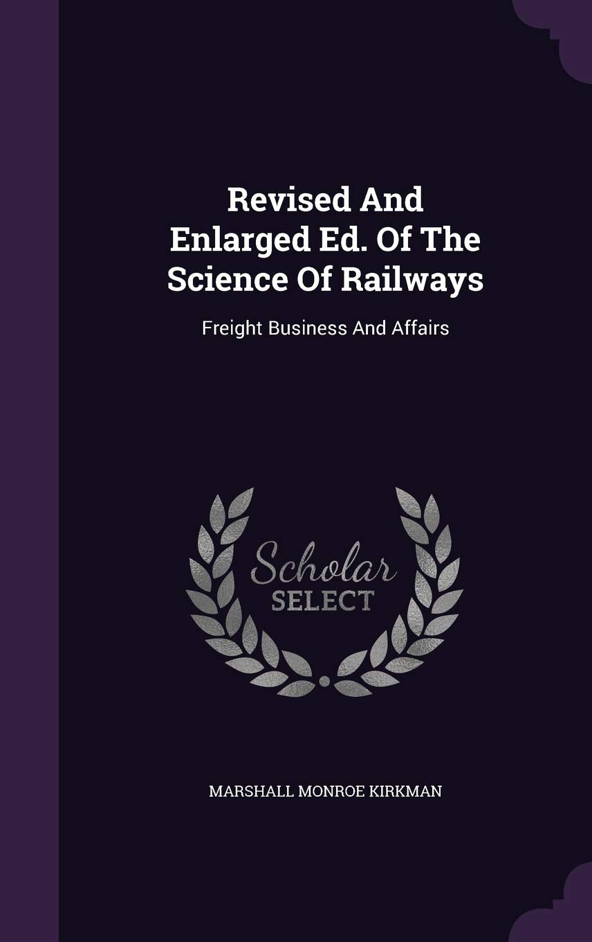 Revised And Enlarged Ed. Of The Science Of Railways: Freight Business And Affairs Politics & History
