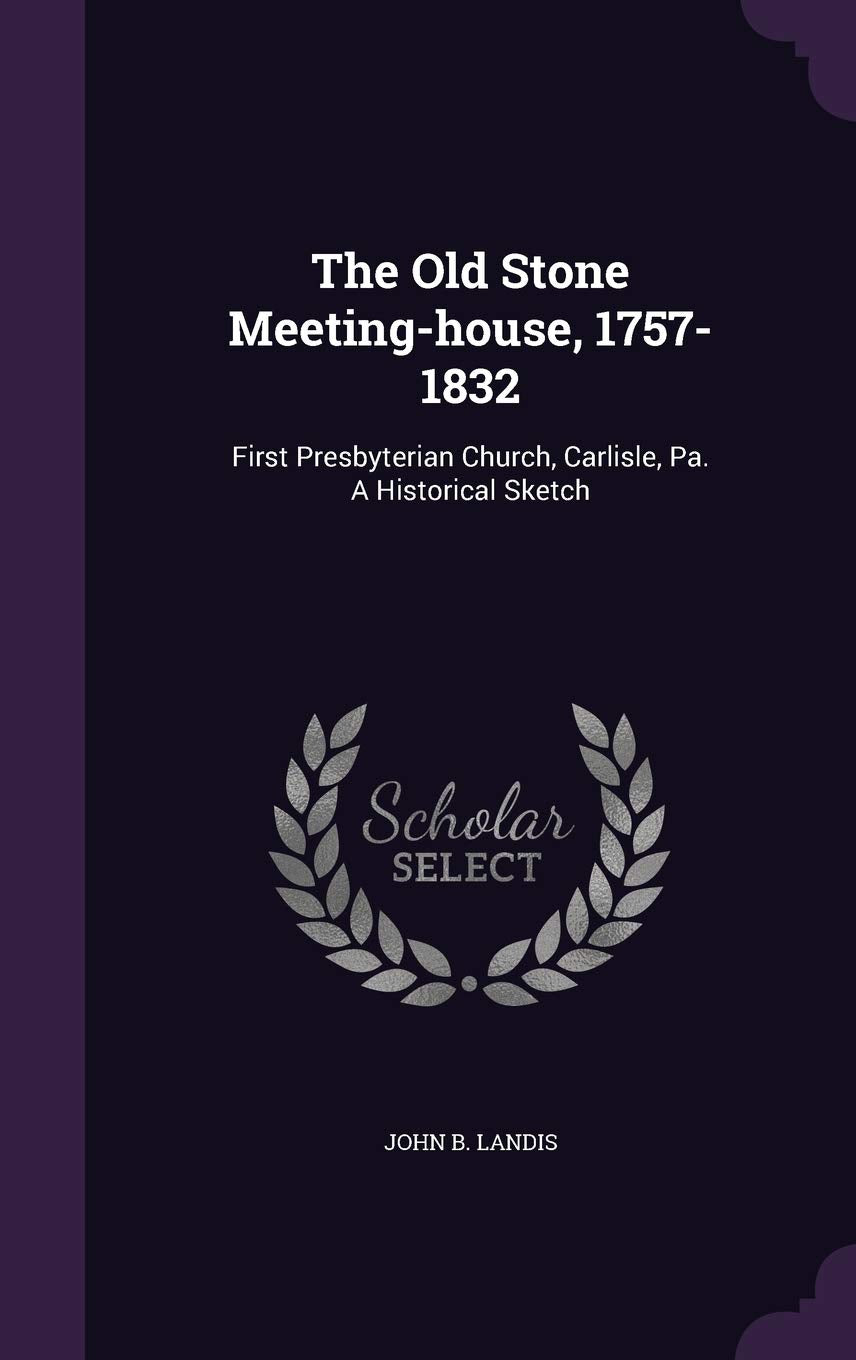 The Old Stone Meeting-house, 1757-1832: First Presbyterian Church, Carlisle, Pa. A Historical Sketch Politics & History