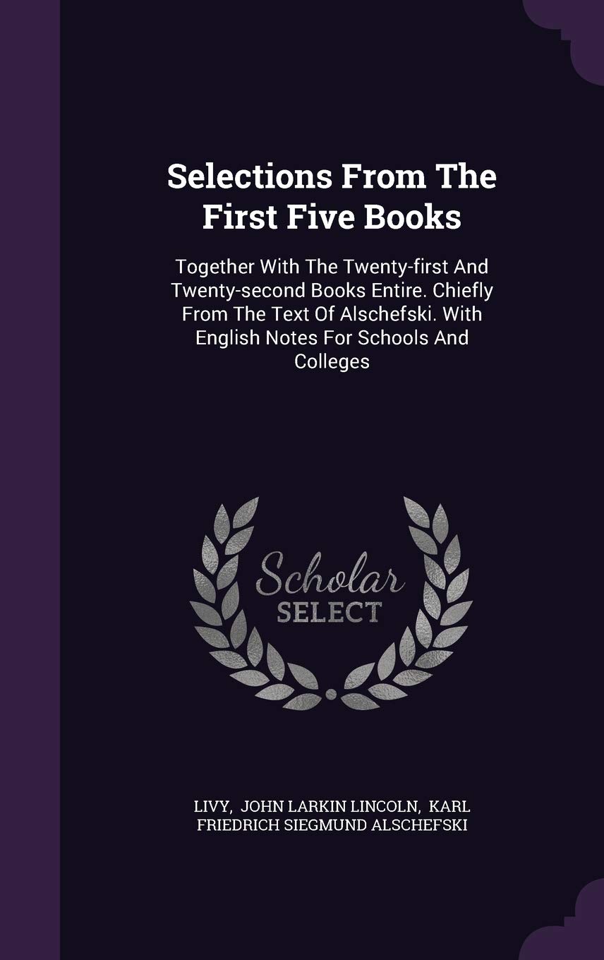 Selections From The First Five Books: Together With The Twenty-first And Twenty-second Books Entire. Chiefly From The Text Of Alschefski. With English Notes For Schools And Colleges Politics & History