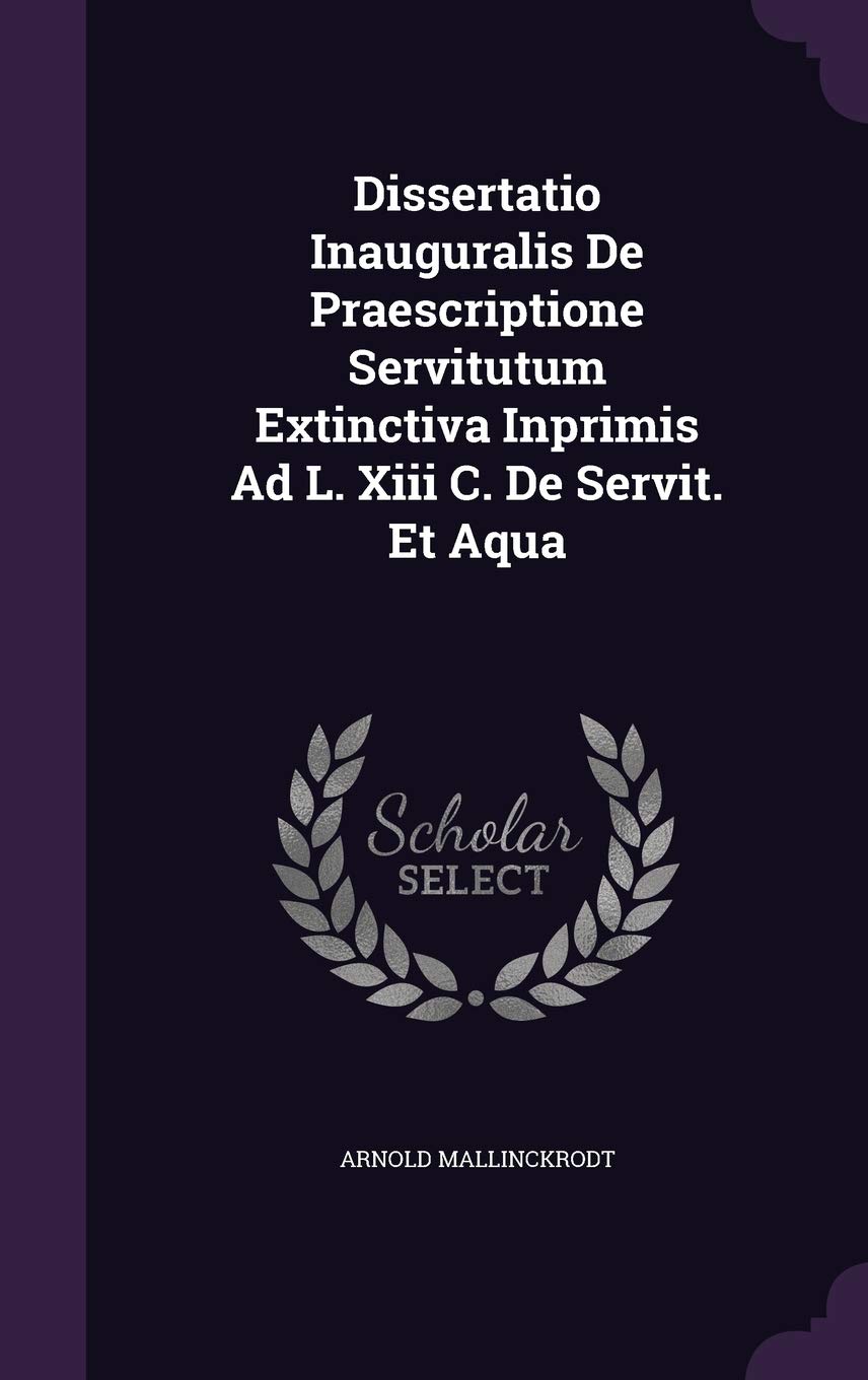 Dissertatio Inauguralis de Praescriptione Servitutum Extinctiva Inprimis Ad L. XIII C. de Servit. Et Aqua Politics & History