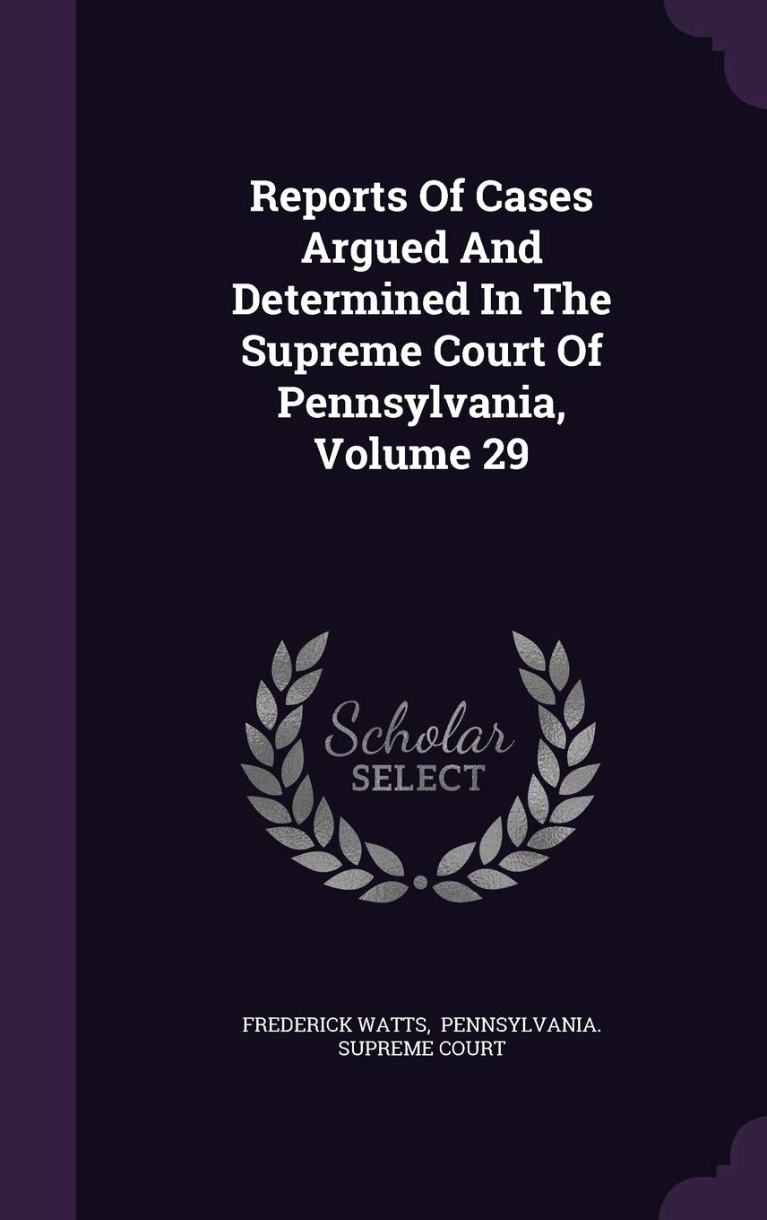Reports of Cases Argued and Determined in the Supreme Court of Pennsylvania, Volume 29 Law