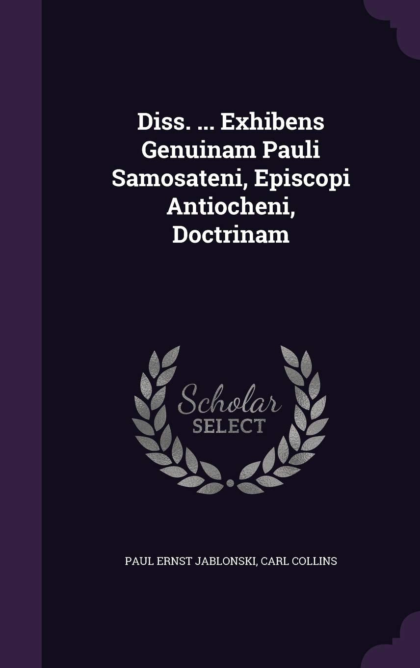 Diss. ... Exhibens Genuinam Pauli Samosateni, Episcopi Antiocheni, Doctrinam Politics & History
