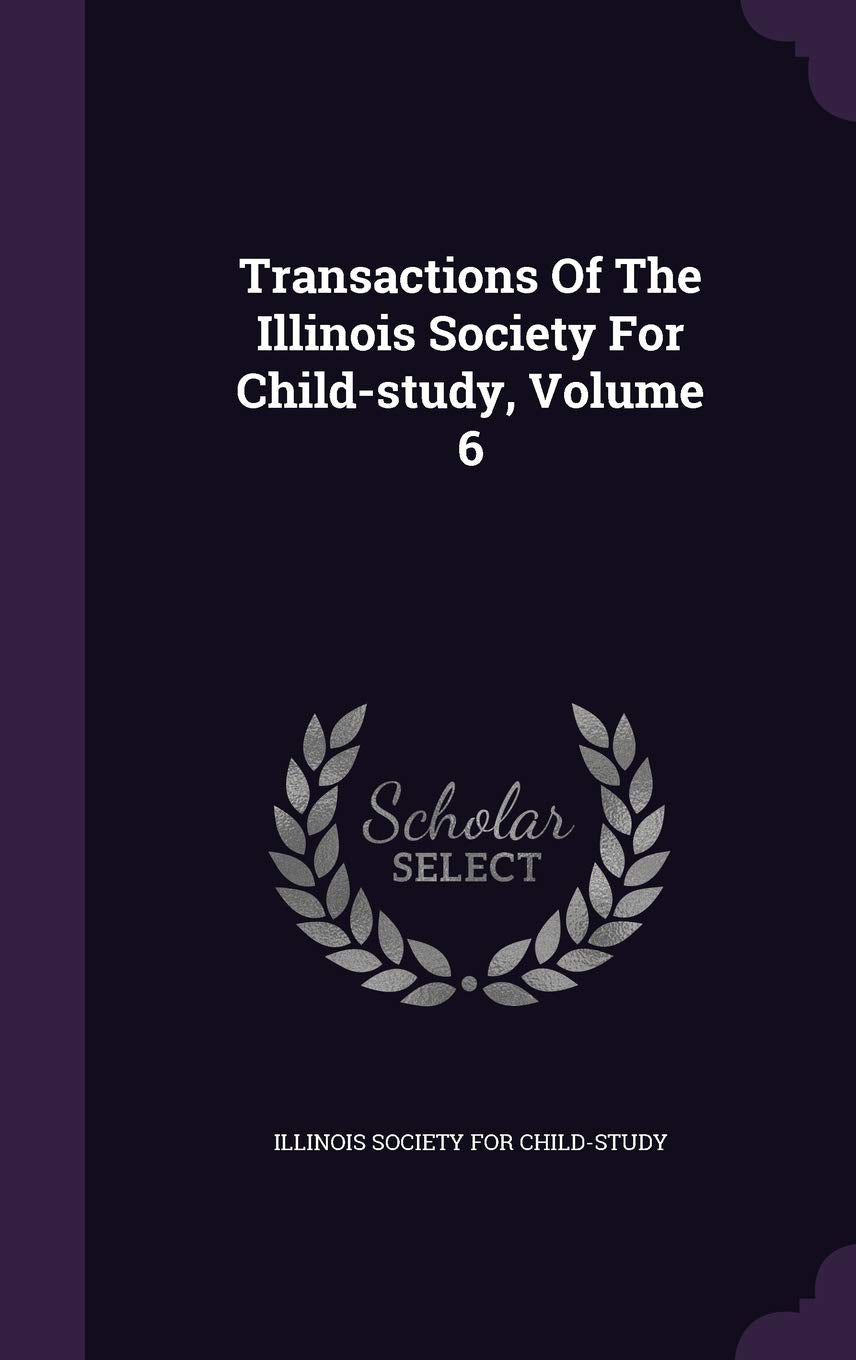 Transactions of the Illinois Society for Child-Study, Volume 6 Politics & History