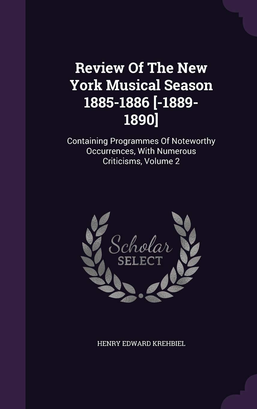 Review Of The New York Musical Season 1885-1886 : Containing Programmes Of Noteworthy Occurrences, With Numerous Criticisms, Volume 2 Arts & Music