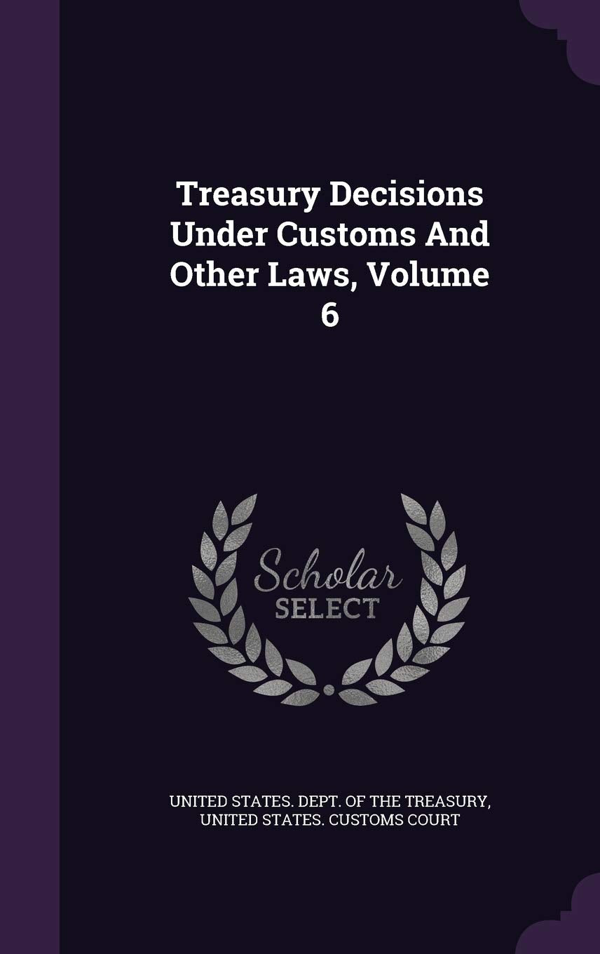 Treasury Decisions Under Customs And Other Laws, Volume 6 Business, Finance & Career