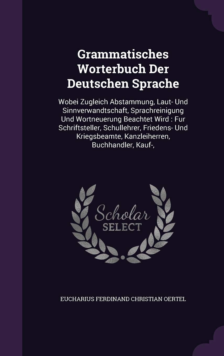 Grammatisches Worterbuch Der Deutschen Sprache: Wobei Zugleich Abstammung, Laut- Und Sinnverwandtschaft, Sprachreinigung Und Wortneuerung Beachtet ... Kanzleiherren, Buchhandler, Kauf-, Politics & History