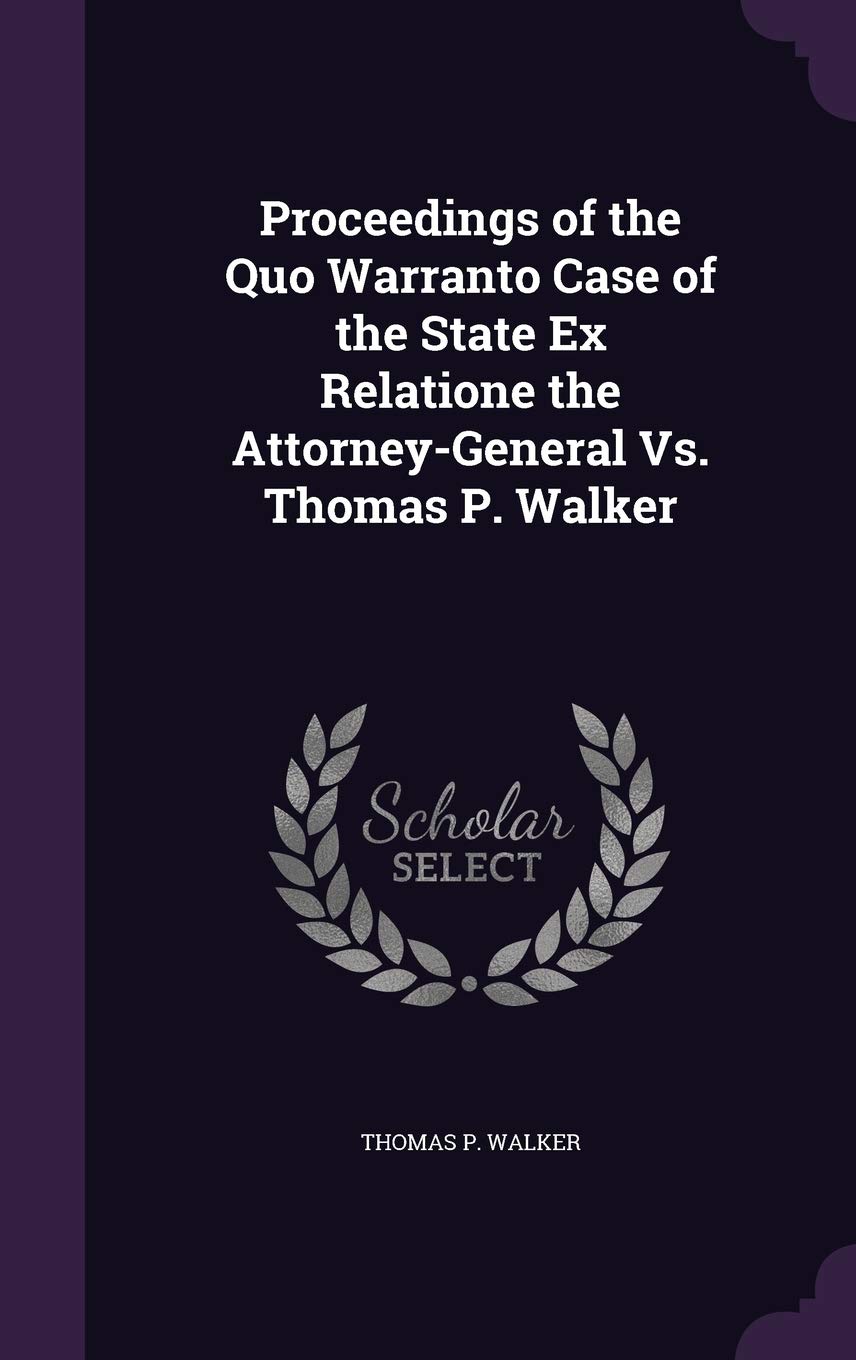 Proceedings of the Quo Warranto Case of the State Ex Relatione the Attorney-General Vs. Thomas P. Walker Law