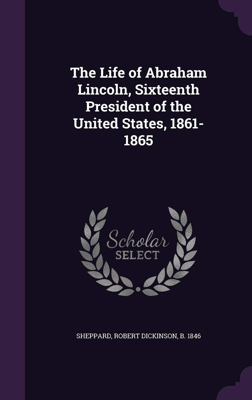 The Life of Abraham Lincoln, Sixteenth President of the United States, 1861-1865 Memories