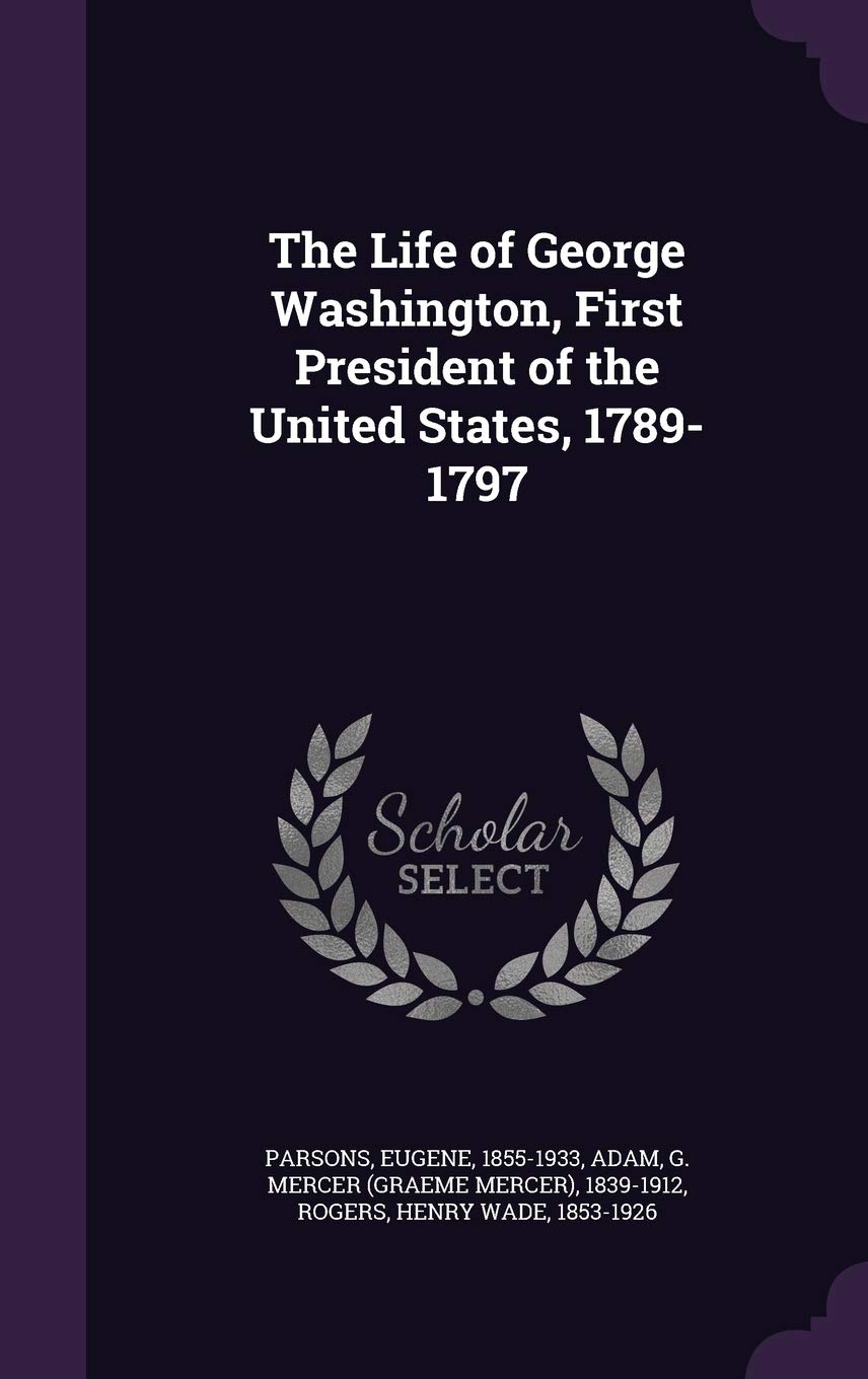 The Life of George Washington, First President of the United States, 1789-1797 Politics & History