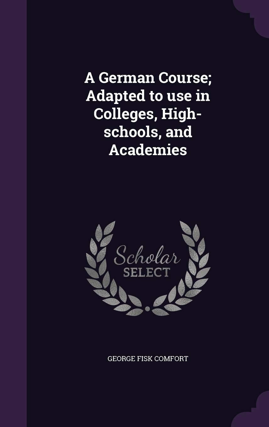 A German Course; Adapted to use in Colleges, High-schools, and Academies Politics & History