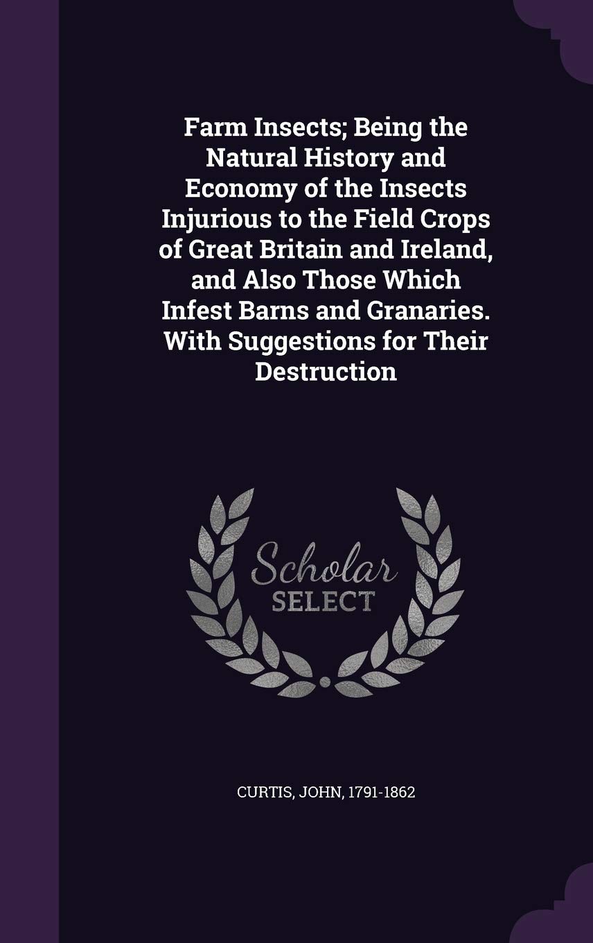 Farm Insects; Being the Natural History and Economy of the Insects Injurious to the Field Crops of Great Britain and Ireland, and Also Those Which ... with Suggestions for Their Destruction Politics & History