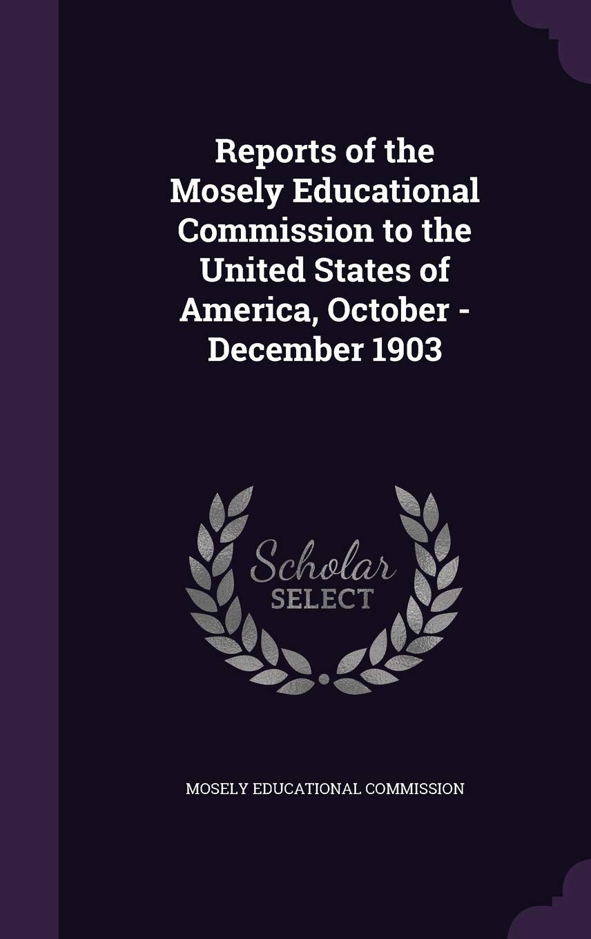 Reports of the Mosely Educational Commission to the United States of America, October - December 1903 Politics & History