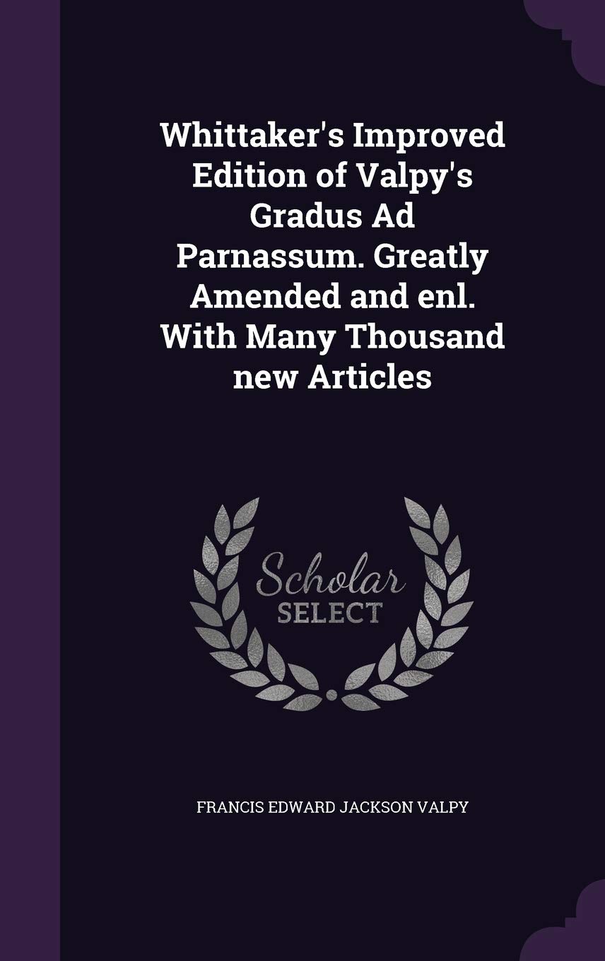 Whittaker's Improved Edition of Valpy's Gradus Ad Parnassum. Greatly Amended and enl. With Many Thousand new Articles Politics & History