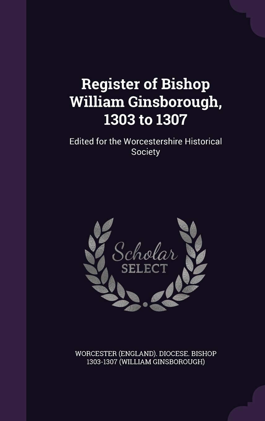 Register of Bishop William Ginsborough, 1303 to 1307: Edited for the Worcestershire Historical Society Politics & History