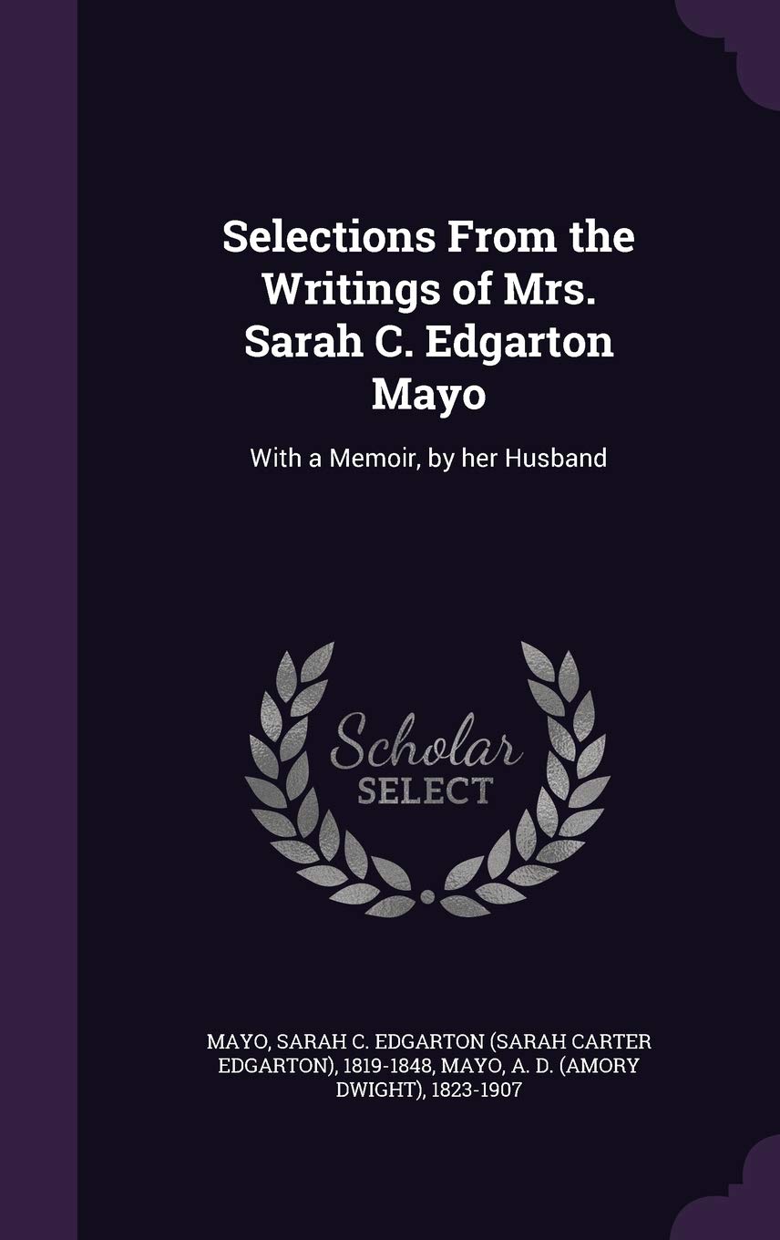 Selections From the Writings of Mrs. Sarah C. Edgarton Mayo: With a Memoir, by her Husband Politics & History