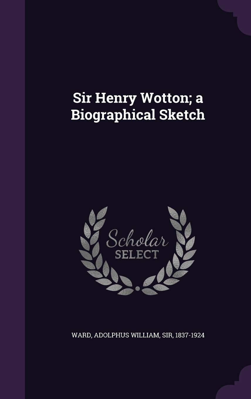 Sir Henry Wotton; A Biographical Sketch Politics & History