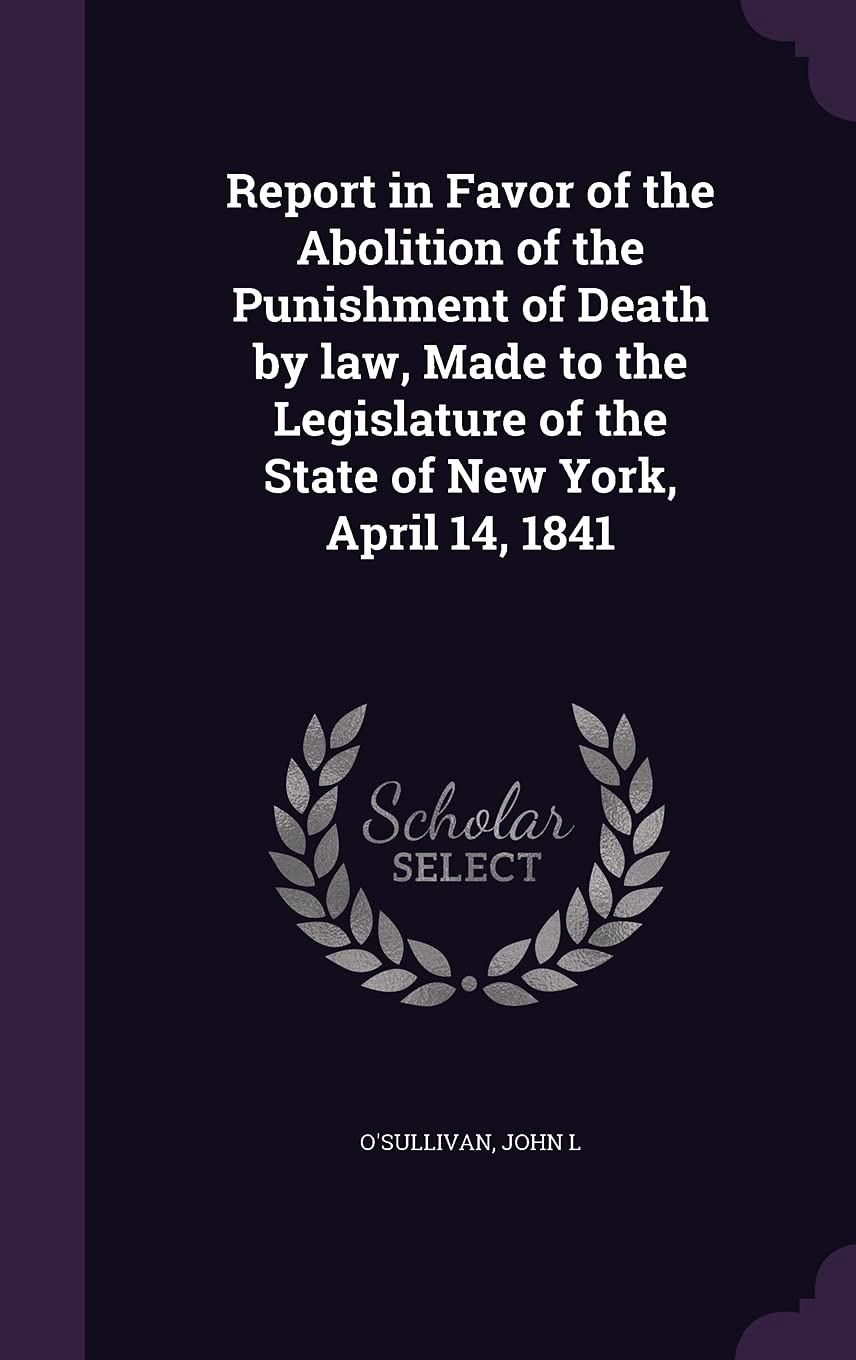 Report in Favor of the Abolition of the Punishment of Death by law, Made to the Legislature of the State of New York, April 14, 1841 Law