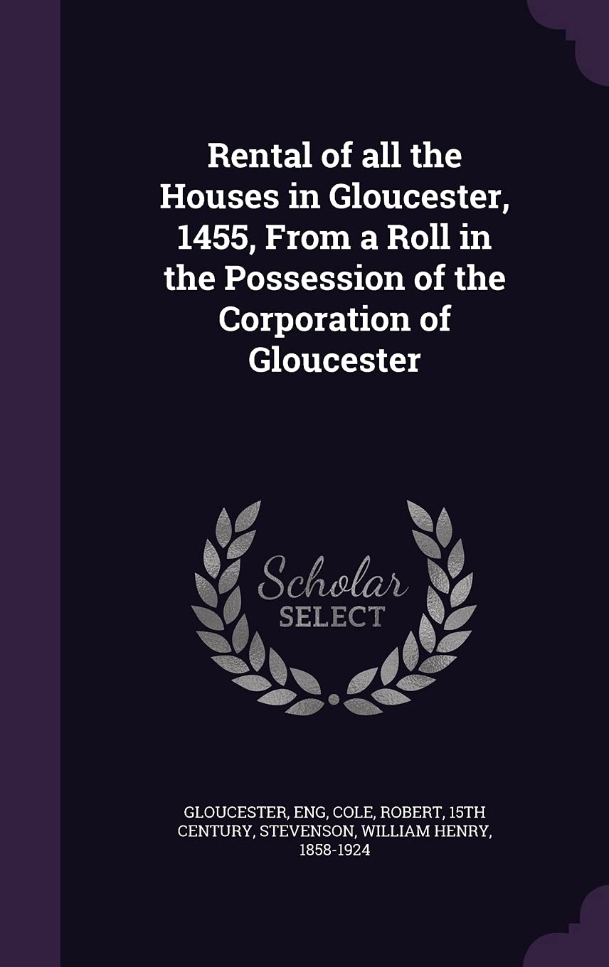 Rental of all the Houses in Gloucester, 1455, From a Roll in the Possession of the Corporation of Gloucester Politics & History